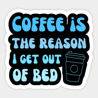 Coffee is the reason I get out of bed Sticker